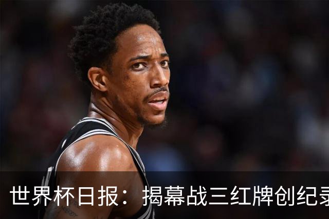 世界杯日报：揭幕战三红牌创纪录 韩国为亚洲球队取首胜
