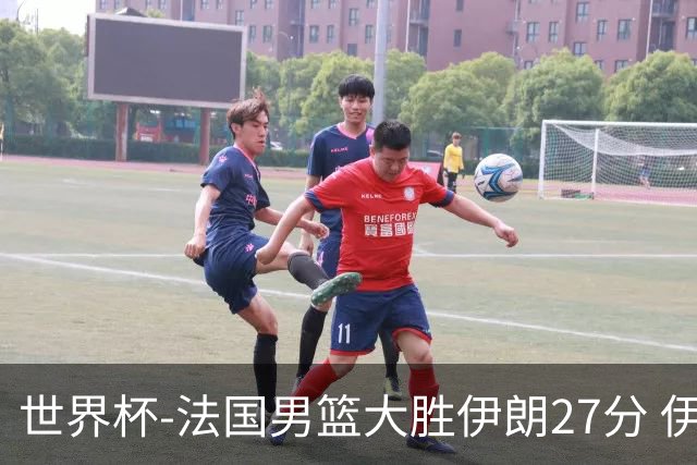 世界杯-法国男篮大胜伊朗27分 伊朗至今0胜4负
