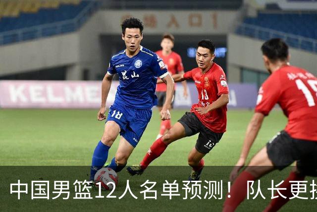 中国男篮12人名单预测！队长更换，杨瀚森王俊杰首发，赛程出炉