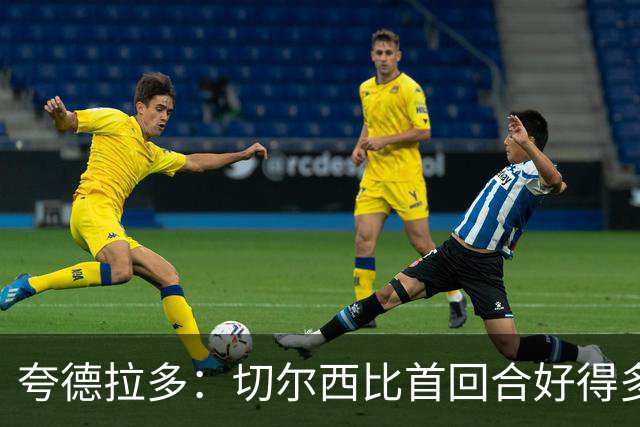 夸德拉多：切尔西比首回合好得多 我们要吸取教训