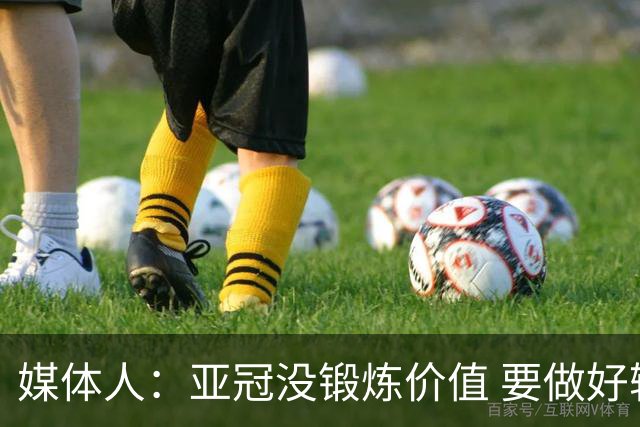 媒体人：亚冠没锻炼价值 要做好输球甚至崩盘准备